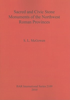 Sacred and Civic Stone Monuments of the Northwest Roman Provinces by McGowen, S. L.