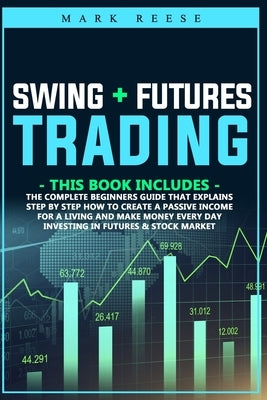 Swing + Futures trading: The complete beginners guide that explains step by step how to create a passive income for a living and make money eve by Reese, Mark