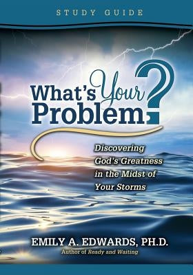 What's Your Problem? Discovering God's Greatness in the Midst of Your Storms: Study Guide by Edwards, Emily