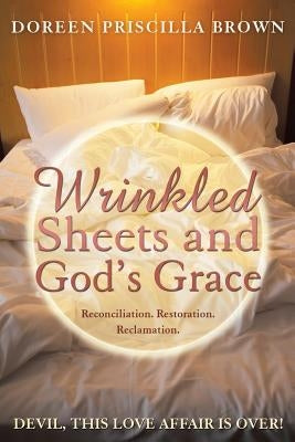 Wrinkled Sheets and God's Grace: Reconciliation. Restoration. Reclamation. by Brown, Doreen Priscilla