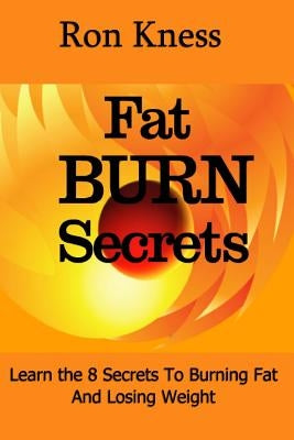 Ft Burn Secrets: Learn the 8 Secrets to Burning Fat and Losing Weight by Kness, Ron