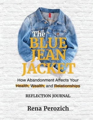 The Blue Jean Jacket Reflection Journal: How Abandonment Affects Your Health, Wealth, and Relationships by Perozich, Rena