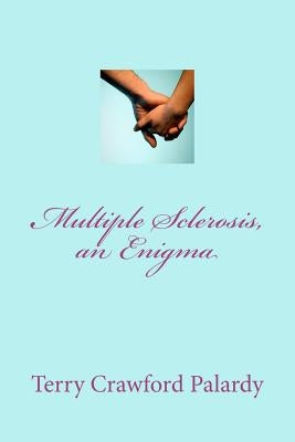 Multiple Sclerosis, an Enigma: Finding a diagnosis but not a cure by Palardy, Terry Crawford