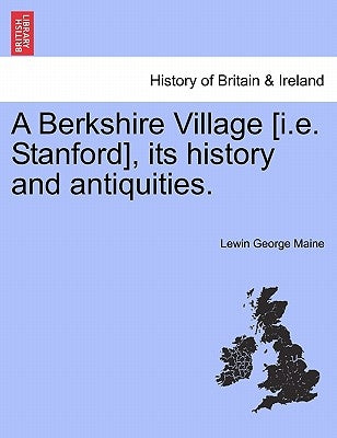 A Berkshire Village [I.E. Stanford], Its History and Antiquities. by Maine, Lewin George