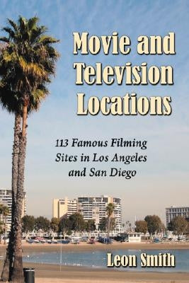 Movie and Television Locations: 113 Famous Filming Sites in Los Angeles and San Diego by Smith, Leon