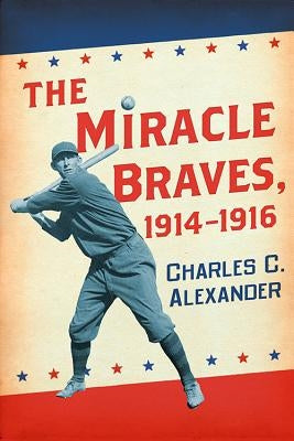 The Miracle Braves, 1914-1916 by Alexander, Charles C.