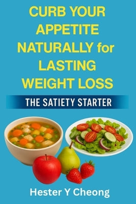 Curb Your Appetite Naturally for Lasting Weight Loss: The Satiety Starter by Cheong, Hester Y.