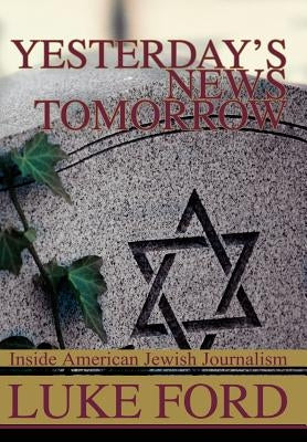 Yesterday's News Tomorrow: Inside American Jewish Journalism by Ford, Luke