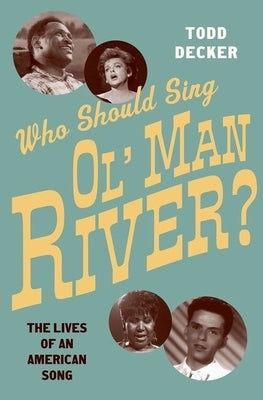 Who Should Sing 'Ol' Man River'?: The Lives of an American Song by Decker, Todd R.