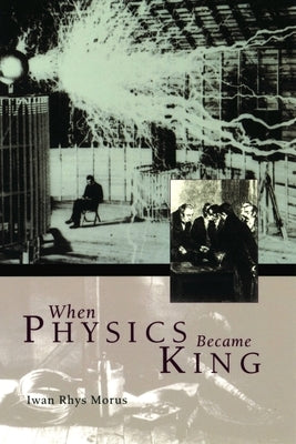 When Physics Became King by Morus, Iwan Rhys