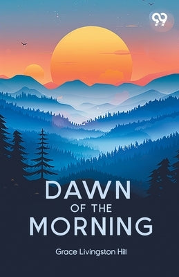 Dawn Of The Morning by Hill, Grace Livingston