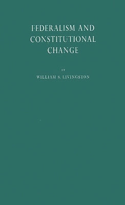 Federalism and Constitutional Change. by Livingston, William S.