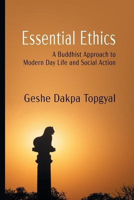 Essential Ethics: A Buddhist Approach to Modern Day Life and Social Action by Topgyal, Dakpa