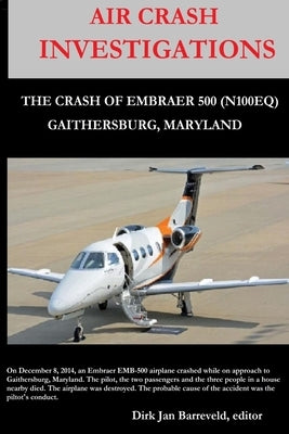 AIR CRASH INVESTIGATIONS - LOSS OF CONTROL - The Crash of Embraer-500 N100EQ, in Gaithersburg, Maryland by Barreveld, Dirk