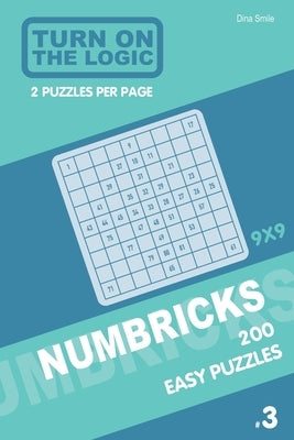 Turn On The Logic Numbricks 200 Easy Puzzles 9x9 (Volume 3) by Smile, Dina