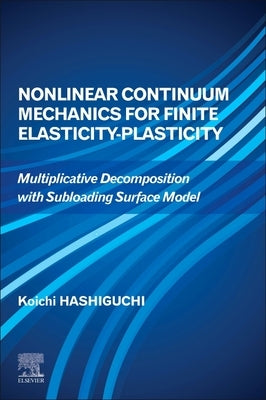 Nonlinear Continuum Mechanics for Finite Elasticity-Plasticity: Multiplicative Decomposition with Subloading Surface Model by Hashiguchi, Koichi