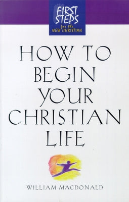 How to Begin Your Christian Life: First Steps for the New Christian by Moody Press