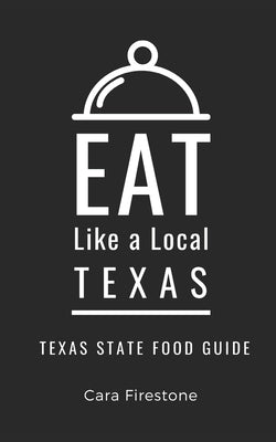 Eat Like a Local-Texas: Texas State Food Guide by Firestone, Cara