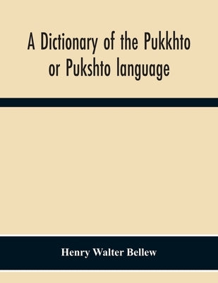 A Dictionary Of The Pukkhto Or Pukshto Language, In Which The Words Are Traced To Their Sources In The Indian And Persian Languages by Walter Bellew, Henry
