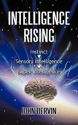 Intelligence Rising: From Instinct to Intelligence to Super Intelligence by Dervin, John
