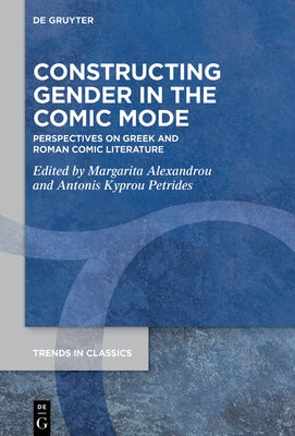 Constructing Gender in the Comic Mode: Perspectives on Greek and Roman Comic Literature by Alexandrou, Margarita