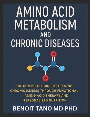 Amino Acid Metabolism and Chronic Diseases: The Groundbreaking Scientific Guide to Healing, Hormonal Balance, and Disease Reversal through Precision A by Tano, Benoit