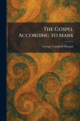 The Gospel According to Mark by Morgan, George Campbell