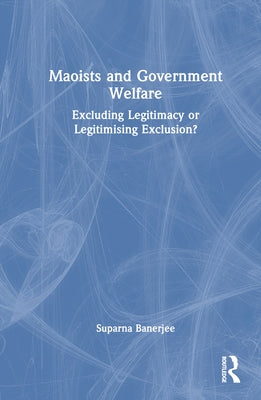 Maoists and Government Welfare: Excluding Legitimacy or Legitimising Exclusion? by Banerjee, Suparna