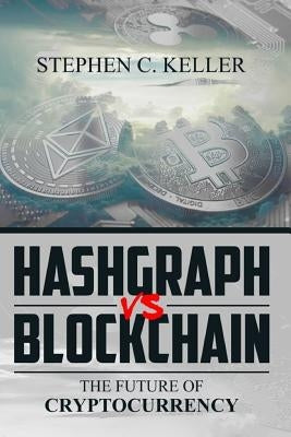 Hashgraph VS Blockchain: The Future of Cryptocurrency by Keller, Stephen C.