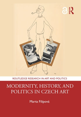 Modernity, History, and Politics in Czech Art by Filipová, Marta