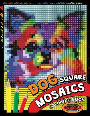 Dog Square Mosaics Coloring Book: Colorful Animals Coloring Pages Color by Number Puzzle by Kodomo Publishing