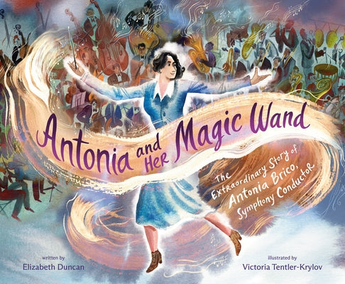 Antonia and Her Magic Wand: The Extraordinary Story of Antonia Brico, Symphony Conductor by Duncan, Elizabeth