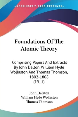 Foundations Of The Atomic Theory: Comprising Papers And Extracts By John Dalton, William Hyde Wollaston And Thomas Thomson, 1802-1808 (1911) by Dalaton, John