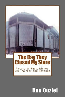 The Day They Closed My Store: A story of Rags, Riches, Sex, Murder and Revenge by Ouziel, Ben