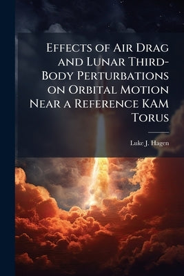 Effects of Air Drag and Lunar Third-Body Perturbations on Orbital Motion Near a Reference KAM Torus by Hagen, Luke J.