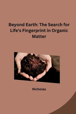 Beyond Earth: The Search for Life's Fingerprint in Organic Matter by Nicholas