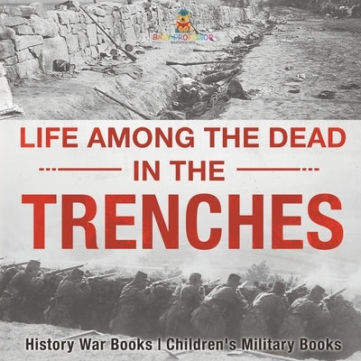 Life among the Dead in the Trenches - History War Books Children's Military Books by Baby Professor