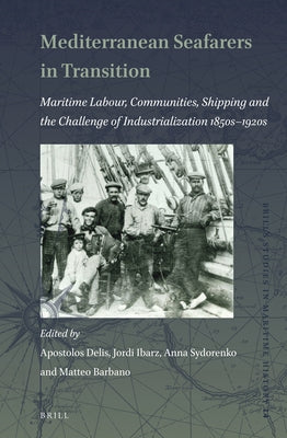 Mediterranean Seafarers in Transition: Maritime Labour, Communities, Shipping and the Challenge of Industrialization 1850s -- 1920s by Delis, Apostolos