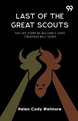 Last Of The Great Scouts The Life Story Of William F. Cody ["Buffalo Bill" Cody] by Wetmore, Helen Cody