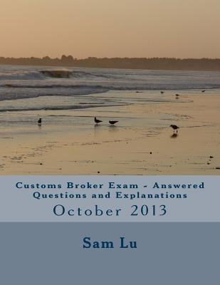 Customs Broker Exam Answered Questions and Explanations: October 2013 by Lu, Sam