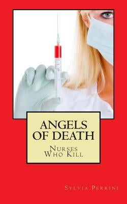 Angels Of Death: Nurses Who Kill by Perrini, Sylvia