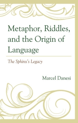 Metaphor, Riddles, and the Origin of Language: The Sphinx's Legacy by Danesi, Marcel