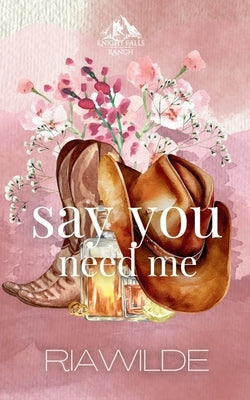 Say You Need Me: A Marriage of Convenience Cowboy Romance by Wilde, Ria