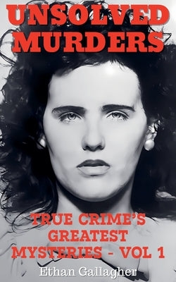 Unsolved Murders: True Crime's Greatest Mysteries by Gallagher, Ethan