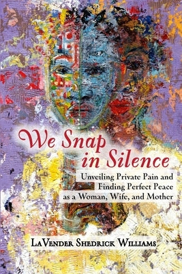 We Snap In Silence - Unveiling Private Pain and Finding Perfect Peace as a Woman, Wife, and Mother by S. Williams, Lavender