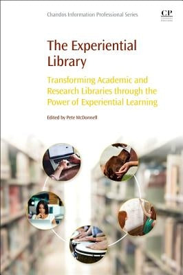 The Experiential Library: Transforming Academic and Research Libraries Through the Power of Experiential Learning by McDonnell, Pete