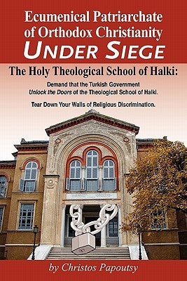 Ecumenical Patriarchate of Orthodox Christianity Under Siege: The Holy Theological School of Halki by Papoutsy, Christos