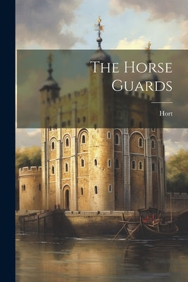 The Horse Guards by (Lieutenant-Colonel), Hort