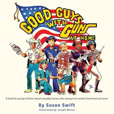 Good Guys With Guns At Home: A book for young children about everyday heroes who use guns to protect Americans at home. by Musso, Joseph