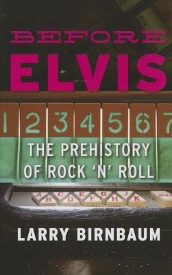 Before Elvis: The Prehistory of Rock 'n' Roll by Birnbaum, Larry